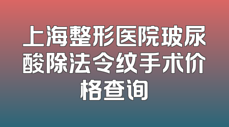 上海整形医院玻尿酸除法令纹手术价格查询