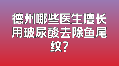 德州哪些医生擅长用玻尿酸去除鱼尾纹？