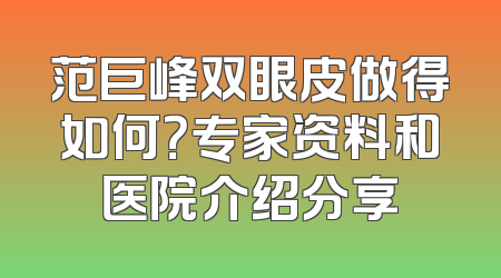 范巨峰双眼皮做得如何？专家资料和医院介绍分享