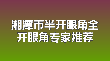 湘潭市半开眼角全开眼角专家推荐