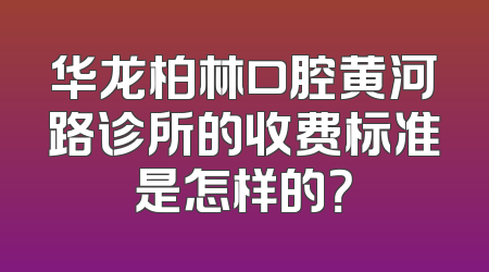 华龙柏林口腔黄河路诊所的收费标准是怎样的？