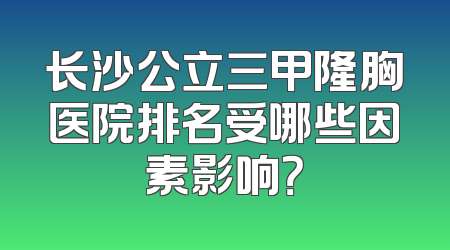 长沙公立三甲隆胸医院排名受哪些因素影响？