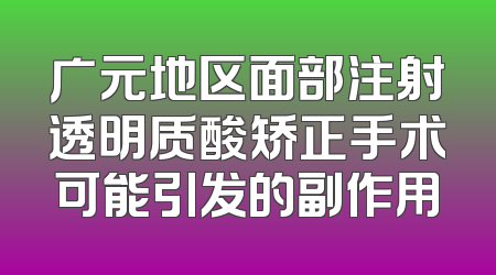 广元地区面部注射透明质酸矫正手术可能引发的副作用