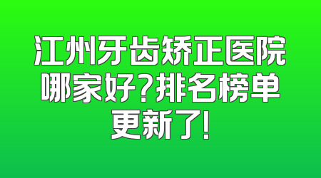 江州牙齿矫正医院哪家好？排名榜单更新了！