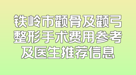 铁岭市颧骨及颧弓整形手术费用参考及医生推荐信息