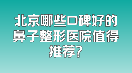 北京哪些口碑好的鼻子整形医院值得推荐？