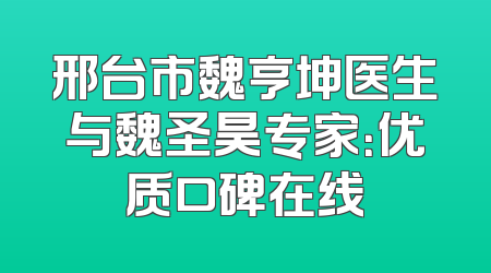 邢台市魏亨坤医生与魏圣昊专家：优质口碑在线
