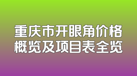 重庆市开眼角价格概览及项目表全览