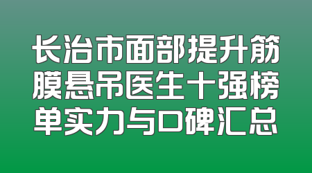 长治市面部提升筋膜悬吊医生十强榜单实力与口碑汇总