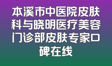 本溪市中医院皮肤科与晓明医疗美容门诊部皮肤专家口碑在线