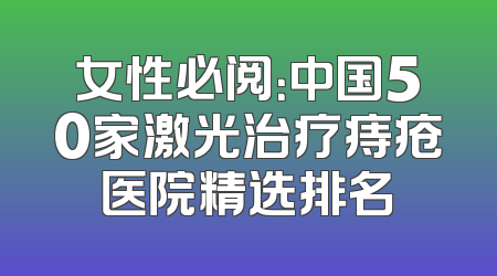 女性必阅：中国50家激光治疗痔疮医院精选排名