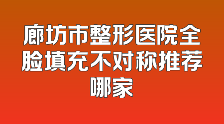 廊坊市整形医院全脸填充不对称推荐哪家