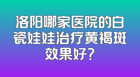 洛阳哪家医院的白瓷娃娃治疗黄褐斑效果好？