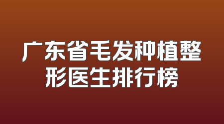广东省毛发种植整形医生排行榜