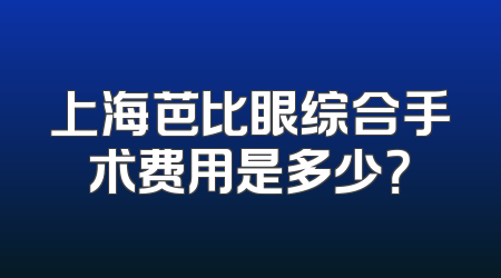 上海芭比眼综合手术费用是多少？