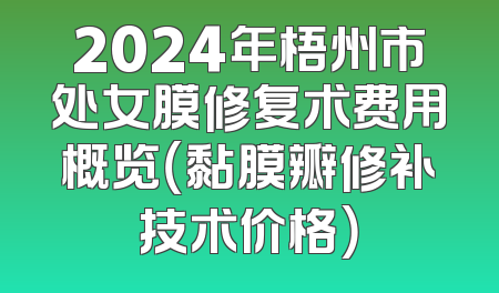 2024年梧州市处女膜修复术费用概览（黏膜瓣修补技术价格）