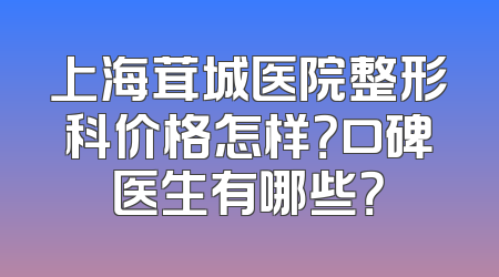 上海茸城医院整形科价格怎样？口碑医生有哪些？