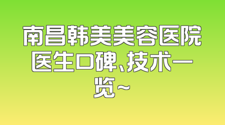 南昌韩美美容医院医生口碑、技术一览~