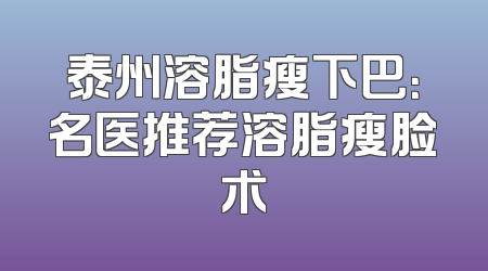 泰州溶脂瘦下巴：名医推荐溶脂瘦脸术