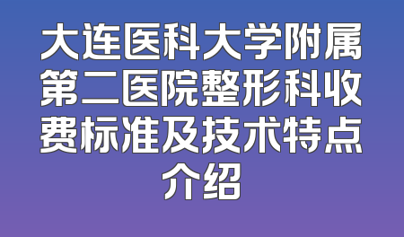 大连医科大学附属第二医院整形科收费标准及技术特点介绍