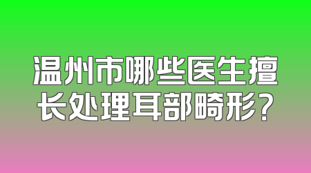 温州市哪些医生擅长处理耳部畸形？
