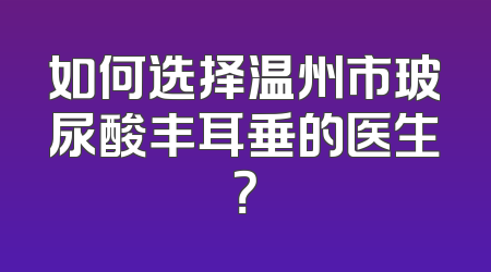如何选择温州市玻尿酸丰耳垂的医生？
