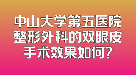 中山大学第五医院整形外科的双眼皮手术效果如何？
