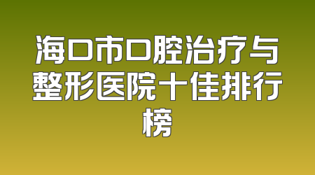 海口市口腔治疗与整形医院十佳排行榜