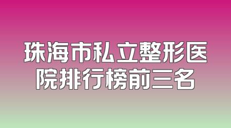 珠海市私立整形医院排行榜前三名