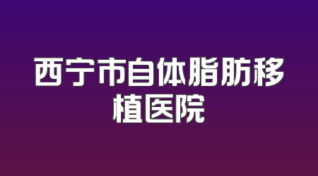 西宁市自体脂肪移植医院