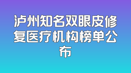 泸州知名双眼皮修复医疗机构榜单公布