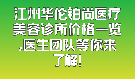 江州华伦铂尚医疗美容诊所价格一览，医生团队等你来了解！