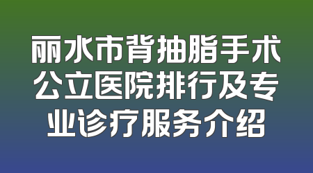丽水市背抽脂手术公立医院排行及专业诊疗服务介绍