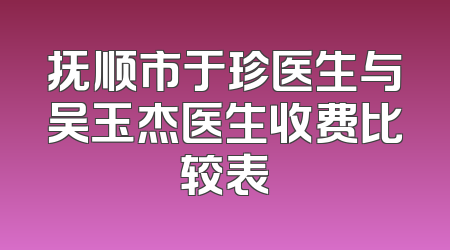 抚顺市于珍医生与吴玉杰医生收费比较表