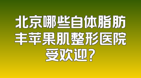 北京哪些自体脂肪丰苹果肌整形医院受欢迎？
