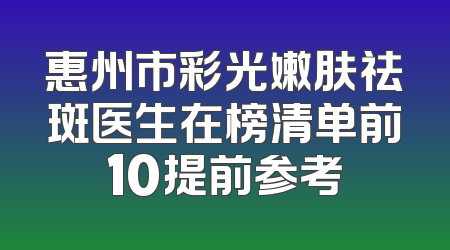 惠州市彩光嫩肤祛斑医生在榜清单前10提前参考