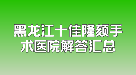 黑龙江十佳隆颏手术医院解答汇总