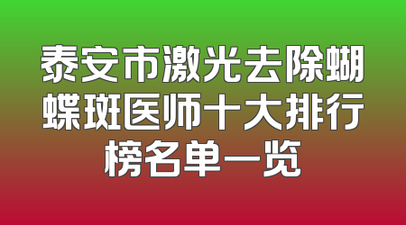 泰安市激光去除蝴蝶斑医师十大排行榜名单一览