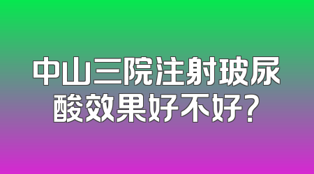 中山三院注射玻尿酸效果好不好？