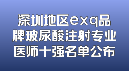 深圳地区exq品牌玻尿酸注射专业医师十强名单公布