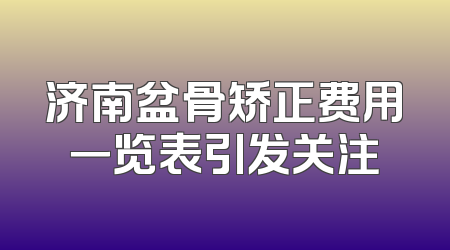 济南盆骨矫正费用一览表引发关注