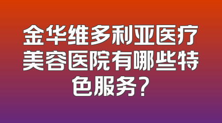 金华维多利亚医疗美容医院有哪些特色服务？