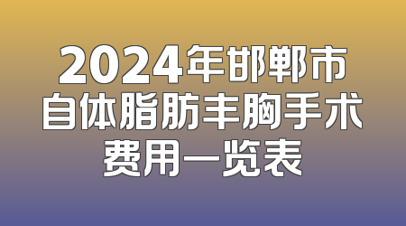 2024年邯郸市自体脂肪丰胸手术费用一览表