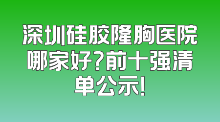 深圳硅胶隆胸医院哪家好？前十强清单公示！