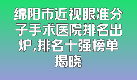绵阳市近视眼准分子手术医院排名出炉，排名十强榜单揭晓