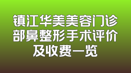 镇江华美美容门诊部鼻整形手术评价及收费一览