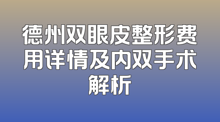 德州双眼皮整形费用详情及内双手术解析
