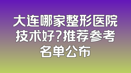 大连哪家整形医院技术好？推荐参考名单公布