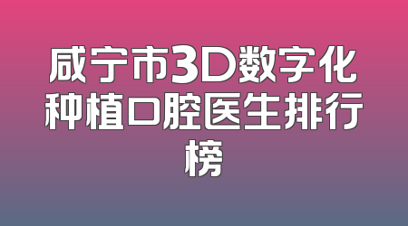 咸宁市3D数字化种植口腔医生排行榜