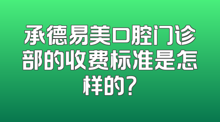 承德易美口腔门诊部的收费标准是怎样的？